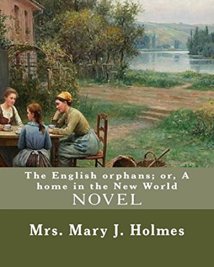 The English orphans; or, A home in the New World, By: Mrs. Mary J. Holmes: NOVEL...Mary Jane Holmes (April 5, 1825 - October 6, 1907) was a bestsellin