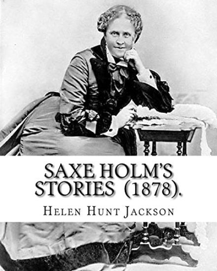 Saxe Holm's Stories (1878). By: Helen Hunt Jackson: (Short story collections). Helen Maria Hunt Jackson (pen name, H.H.; October 15, 1830 - August 12,