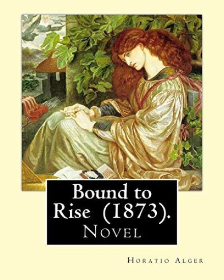 Bound to Rise (1873). By: Horatio Alger: Horatio Alger Jr. ( January 13, 1832 - July 18, 1899) was a prolific 19th-century American writer, best
