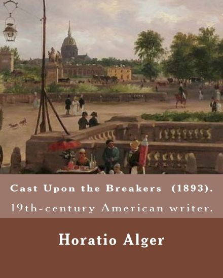 Cast Upon the Breakers (1893). By: Horatio Alger: Horatio Alger Jr. ( January 13, 1832 - July 18, 1899) was a prolific 19th-century American writer.