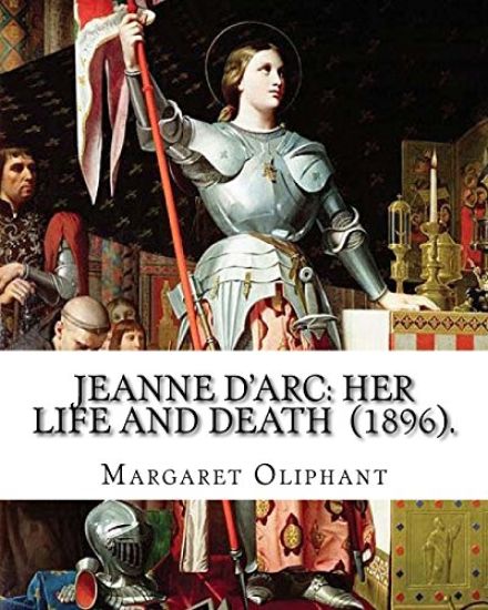 Jeanne D'Arc: her life and death (1896). By: Margaret Oliphant: Jeanne D'Arc is considered a heroine of France for her role during t