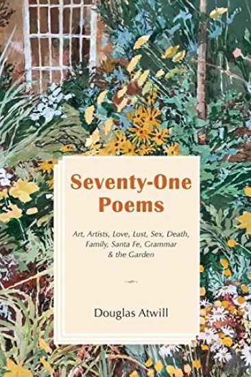 Seventy-One Poems: Art, Artists, Love, Lust, Sex, Death, Family, Santa Fe, Grammar & the Garden