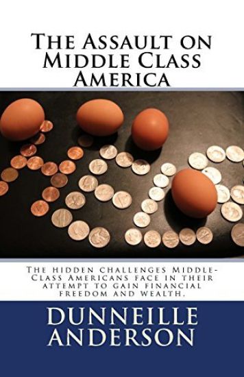 The Assault on Middle Class America: The Hidden Challenges Middle-Class Americans Face in Their Attempt to Gain Financial Freedom and Wealth.