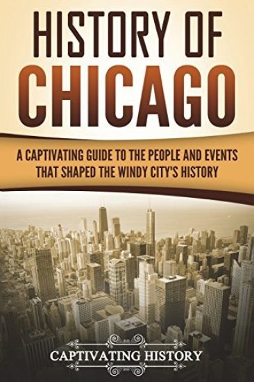 History of Chicago: A Captivating Guide to the People and Events that Shaped the Windy City's History