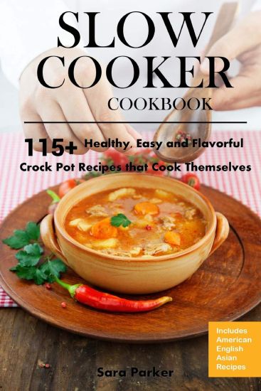 Slow Cooker Cookbook: 115+ Healthy, Easy and Flavorful Crock Pot Recipes That Cook Themselves