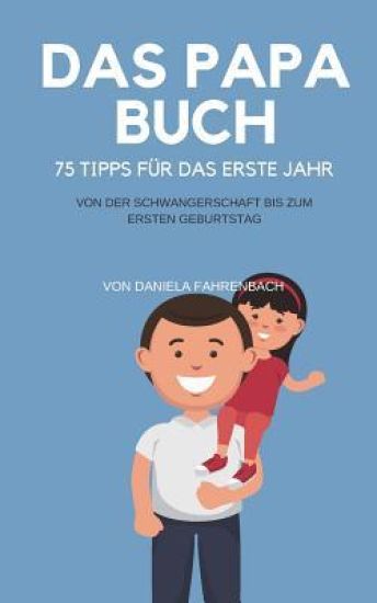 Das Papa Buch: 75 Tipps für das erste Jahr. Von der Schwangerschaft bis zum ersten Geburtstag.