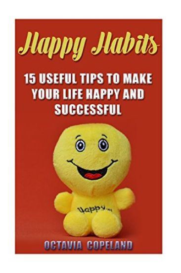 Happy Habits: 15 Useful Tips To Make Your Life Happy and Successful