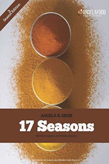 17 Seasons Blended Seasons and Herbs Recipes: 17 Seasons Blended Seasons and Herbs Recipes: A Collection of Seasons and Blended Herbs