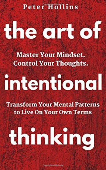 The Art of Intentional Thinking: Master Your Mindset. Control Your Thoughts. Transform Your Mental Patterns to Live On Your Own Terms.