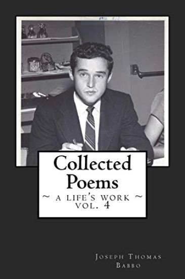Collected Poems: a life's work, vol. 4: The fourth volume of the collected works of Joseph T. Babbo (1932-2018)