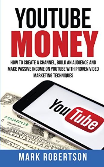 Youtube Money: How To Create a Channel, Build an Audience and Make Passive Income on YouTube With Proven Video Marketing Techniques