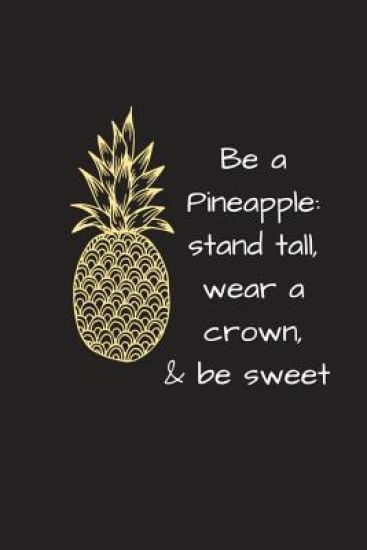 Be a Pineapple: Stand Tall, Wear a Crown & Be Sweet