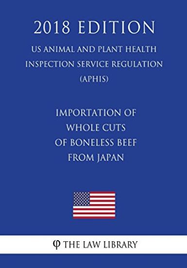 Importation of Whole Cuts of Boneless Beef From Japan (US Animal and Plant Health Inspection Service Regulation) (APHIS) (2018 Edition)