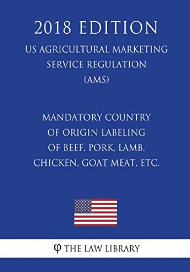 Mandatory Country of Origin Labeling of Beef, Pork, Lamb, Chicken, Goat Meat, etc. (US Agricultural Marketing Service Regulation) (AMS) (2018 Edition)