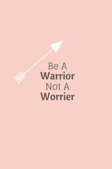 Be a Warrior Not a Worrier