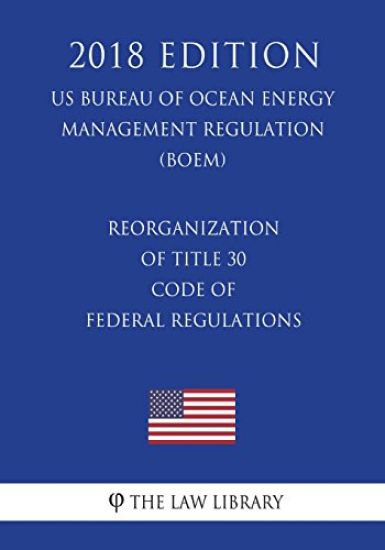 Reorganization of Title 30 - Code of Federal Regulations (US Bureau of Ocean Energy Management Regulation) (BOEM) (2018 Edition)