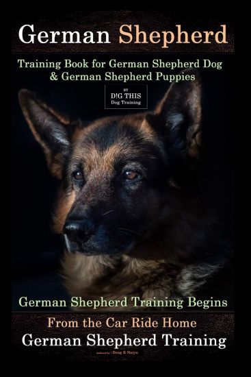 German Shepherd Training Book for German Shepherd Dog & German Shepherd Puppies by D!g This Dog Training: German Shepherd Training Begins from the Car