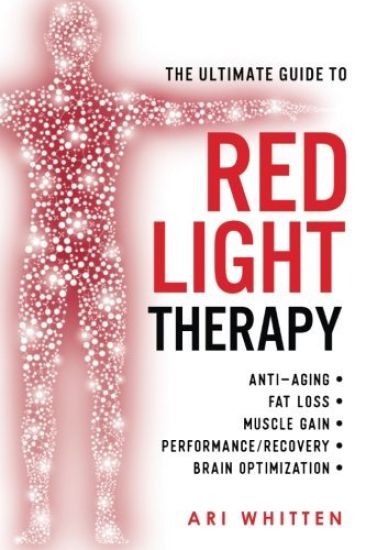 The Ultimate Guide To Red Light Therapy: How to Use Red and Near-Infrared Light Therapy for Anti-Aging, Fat Loss, Muscle Gain, Performance Enhancement
