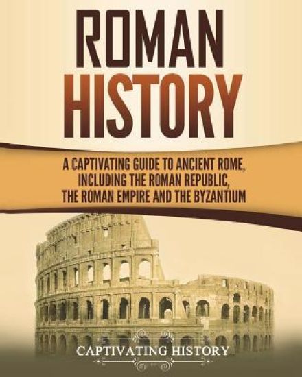 Roman History: A Captivating Guide to Ancient Rome, Including the Roman Republic, the Roman Empire and the Byzantium