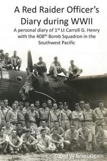 A Red Raider Officer's Diary during WWII: A personal diary of 1st Lt Carroll G. Henry with the 408th Bomb Squadron in the Southwest Pacific