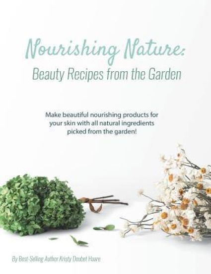 Nourishing Nature: Beauty Recipes from the Garden