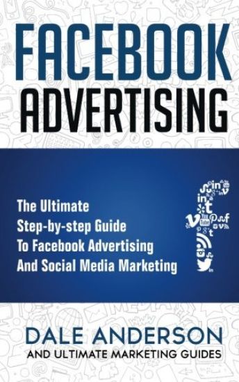 Facebook Advertising 2018: The Ultimate step-by-step Guide to Facebook Advertising and Social Media Marketing (Bonus Beginner lessons: How to gen