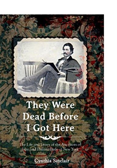 They Were Dead Before I Got Here: The Life and Times of the Ancestors of John and Harriet Hyde of New York