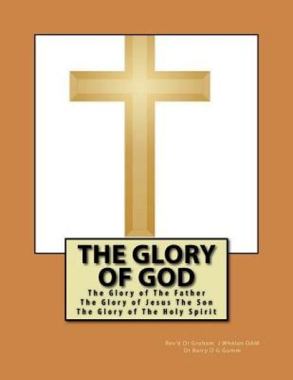 The Glory of God: The Glory of The Father The Glory of Jesus The Son The Glory of The Holy Spirit