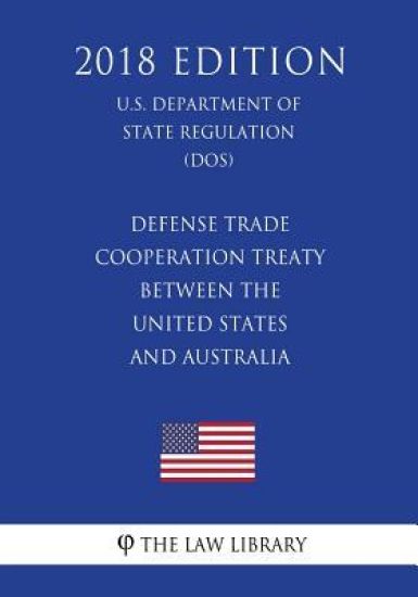 Defense Trade Cooperation Treaty Between the United States and Australia (U.S. Department of State Regulation) (DOS) (2018 Edition)