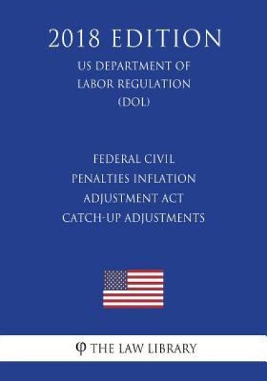 Federal Civil Penalties Inflation Adjustment Act Catch-Up Adjustments (US Department of Labor Regulation) (DOL) (2018 Edition)