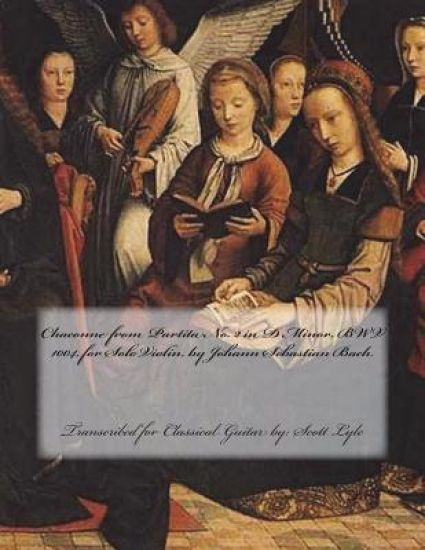 Chaconne from Partita No. 2 in D Minor, Bwv 1004, by Johann Sebastian Bach: Transcribed for Classical Guitar By: Scott Lyle