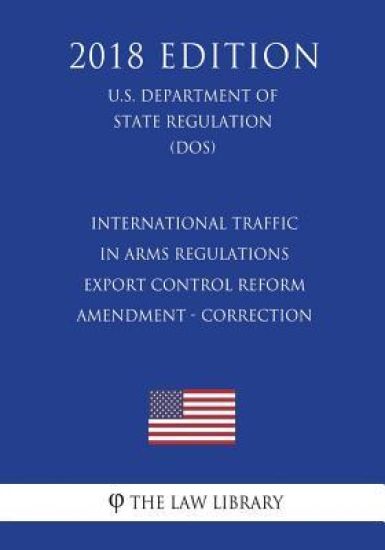 International Traffic in Arms Regulations - Export Control Reform - Amendment - Correction (U.S. Department of State Regulation) (DOS) (2018 Edition)