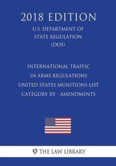 International Traffic in Arms Regulations - United States Munitions List - Category XV - Amendments (U.S. Department of State Regulation) (DOS) (2018