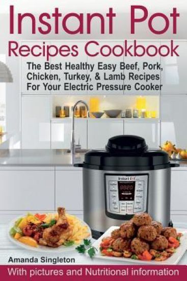 Instant Pot Recipes Cookbook: The Best Healthy Easy Beef, Pork, Chicken, Turkey, & Lamb Recipes for Your Electric Pressure Cooker