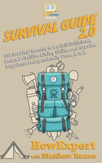 Survival Guide 2.0: 101 Survival Secrets to Be Self Sufficient, Learn Primitive Living Skills, and Survive Anywhere Independently From A to Z