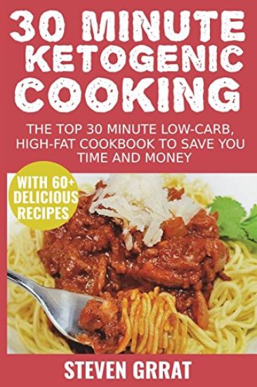 30 Minute Ketogenic Cooking: The Top 30 Minute Low-Carb, High-Fat Cookbook to Save You Time and Money with 60+ Delicious Recipes