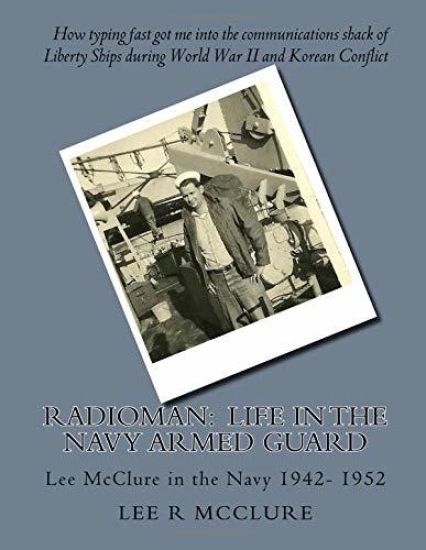Radioman: Life in the Navy Armed Guard: Lee McClure in the Navy 1942- 1952