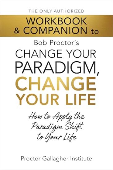 The Only Authorized Workbook & Companion to Bob Proctor's Change Your Paradigm, Change Your Life