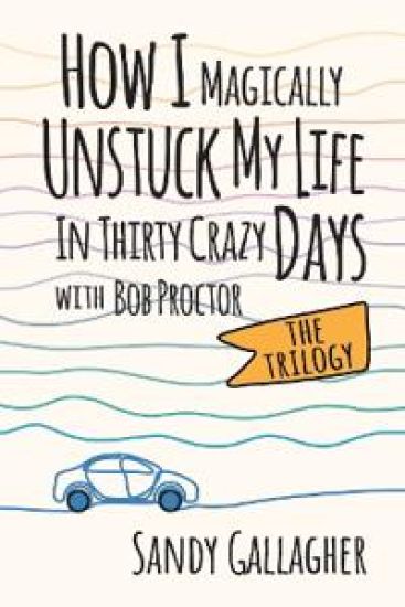How I Magically Unstuck My Life in Thirty Crazy Days with Bob Proctor the Trilogy
