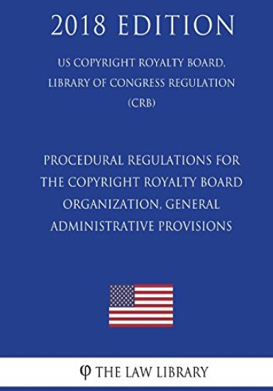 Procedural Regulations for the Copyright Royalty Board - Organization, General Administrative Provisions (US Copyright Royalty Board, Library of Congr