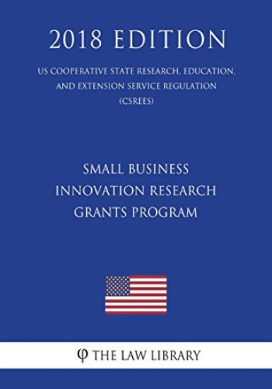 Small Business Innovation Research Grants Program (Us Cooperative State Research, Education, and Extension Service Regulation) (Csrees) (2018 Edition)