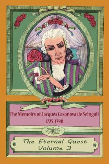 The Memoirs of Jacques Casanova de Seingalt 1725-1798 Volume 3 The Eternal Quest