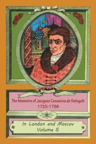 The Memoirs of Jacques Casanova de Seingalt 1725-1798 Volume 5 In London and Moscov