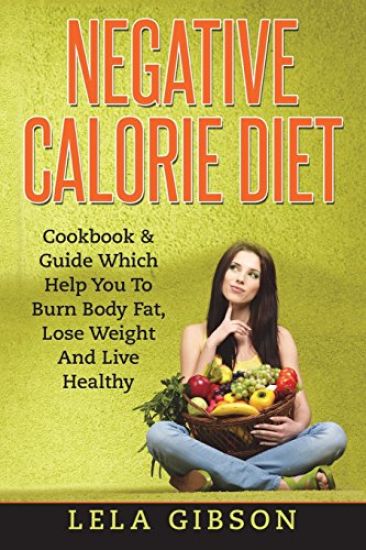 Negative Calorie Diet: Cookbook & Guide Which Will Help You To Burn Body Fat, Lose Weight And Live Healthy