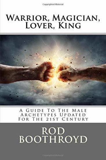 Warrior, Magician, Lover, King: A Guide To The Male Archetypes Updated For The 21st Century: A guide to men's archetypes, emotions, and the developmen