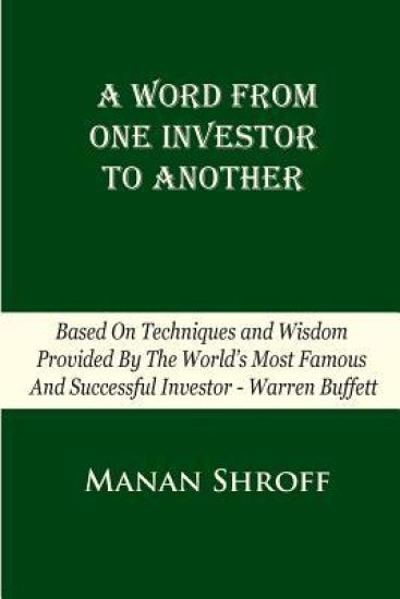 A Word From One Investor To Another: Based On Techniques And Wisdom Provided By The World's Most Famous And Successful Investor Warren Buffett