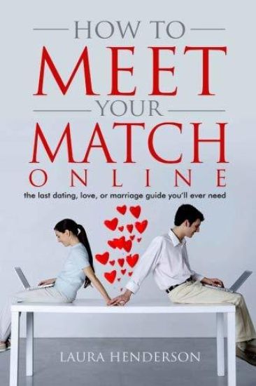 How To Meet Your Match Online: The Last Dating, Love, or Marriage Guide You'll Ever Need