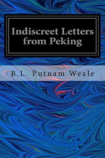 Indiscreet Letters from Peking: Being the Notes of an Eye-Witness, Which Set Forth in Some Detail, From Day to Day, the Real Story of the Siege and Sa