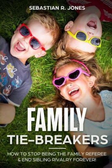 Family Tie-Breakers: How To Stop Being The Family Referee & End Sibling Rivalry Forever!