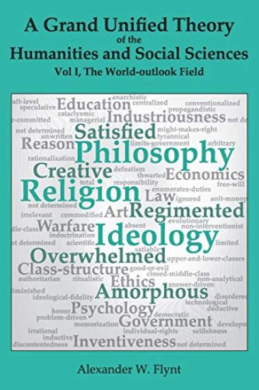 A Grand Unified Theory of the Humanities and Social Sciences, Volume I The World-outlook Field: ... showing how religions, philosophies, and ideologie
